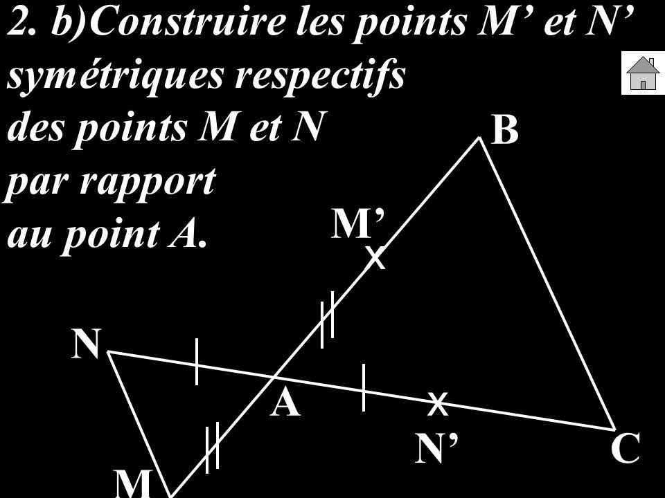 2. b)Construire les points M’ et N’ symétriques respectifs des points M et N par rapport au point A.