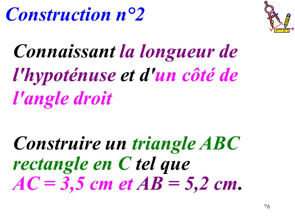Construction n°2 Connaissant la longueur de l hypoténuse et d un côté de l angle droit.