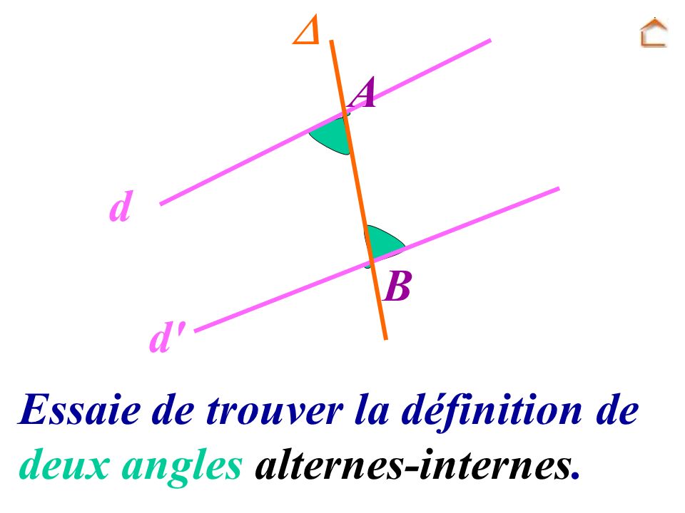  A d B d Essaie de trouver la définition de deux angles alternes-internes.