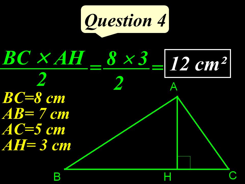 Question 4 BC  AH 2 8  cm² = = BC=8 cm AB= 7 cm AC=5 cm AH= 3 cm
