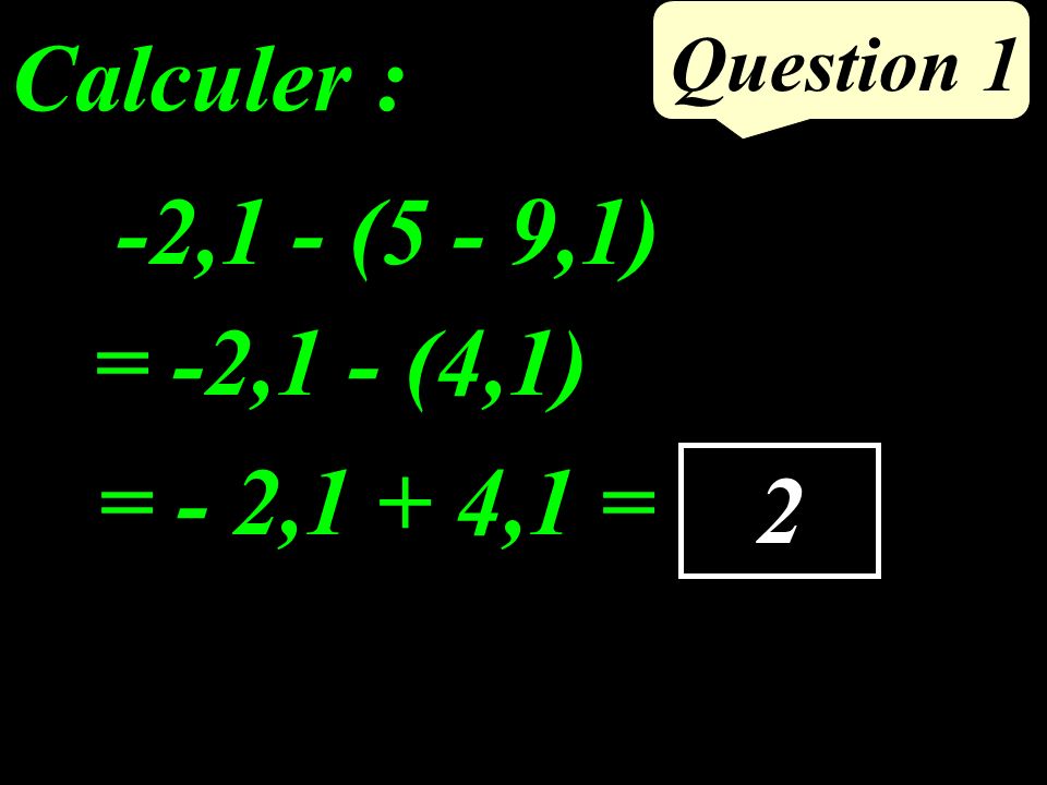 Calculer : -2,1 - (5 - 9,1) = -2,1 - (4,1) = - 2,1 + 4,1 = 2