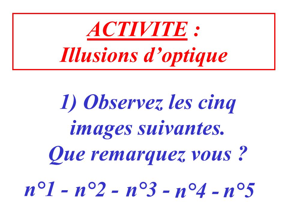 ACTIVITE : Illusions d’optique. 1) Observez les cinq. images suivantes. Que remarquez vous n°1 -