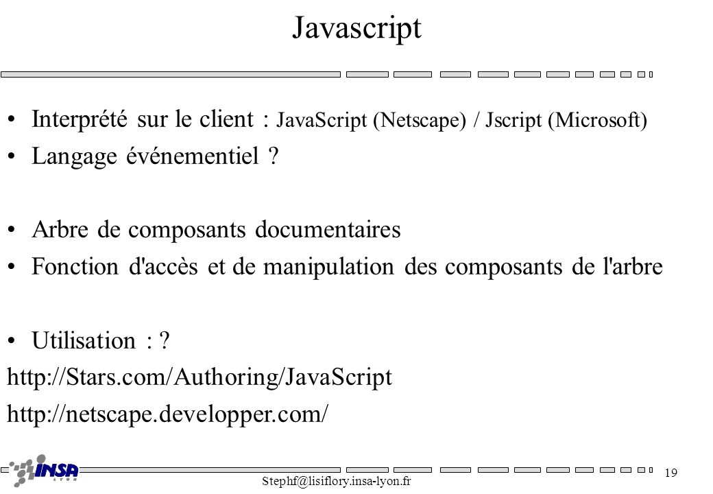 Javascript Interprété sur le client : JavaScript (Netscape) / Jscript (Microsoft) Langage événementiel