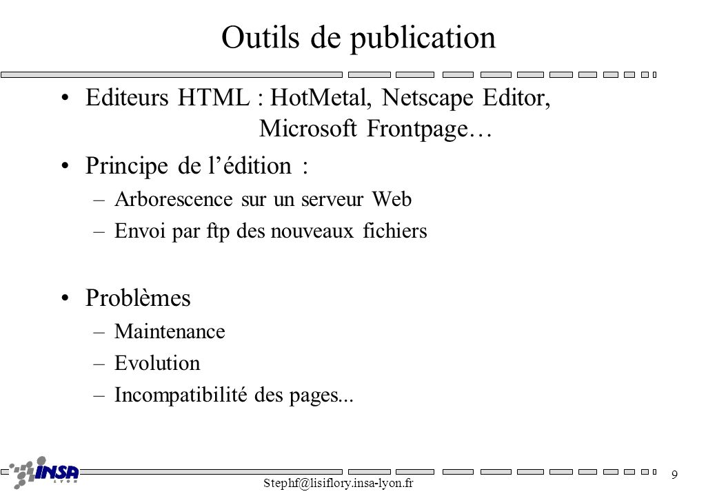 Outils de publication Editeurs HTML : HotMetal, Netscape Editor, Microsoft Frontpage… Principe de l’édition :