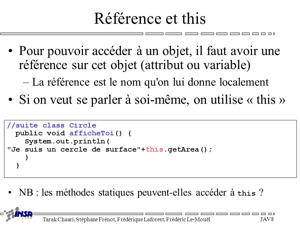 Référence et this Pour pouvoir accéder à un objet, il faut avoir une référence sur cet objet (attribut ou variable)