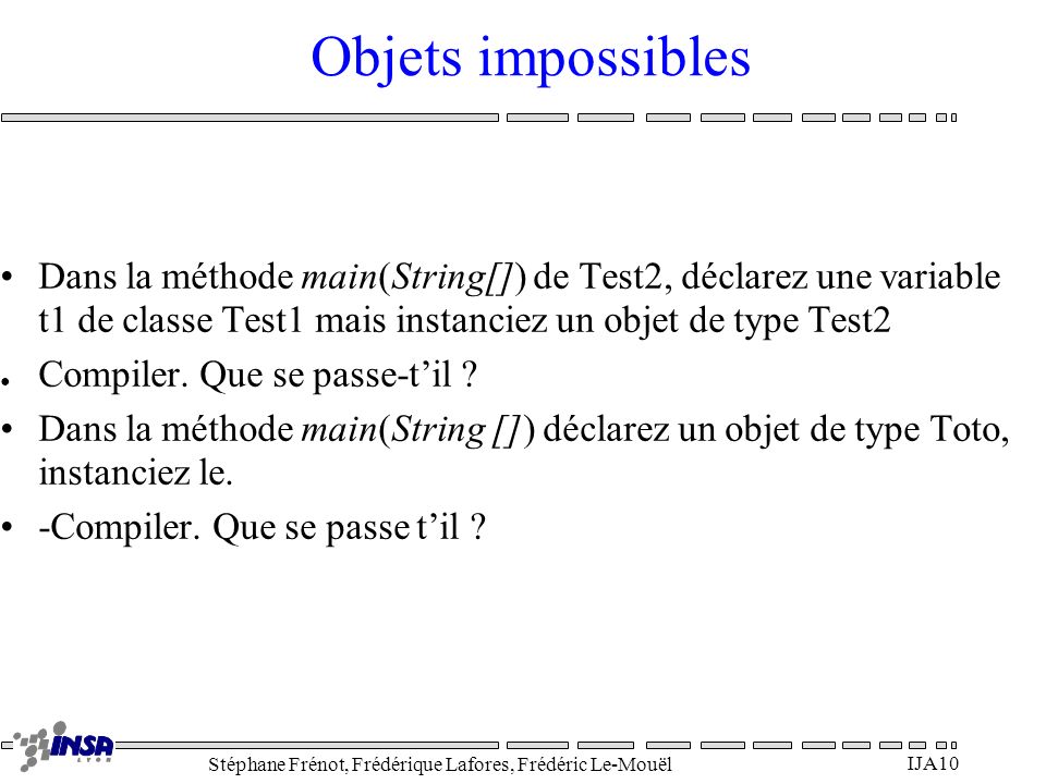 Objets impossibles Dans la méthode main(String[]) de Test2, déclarez une variable t1 de classe Test1 mais instanciez un objet de type Test2.