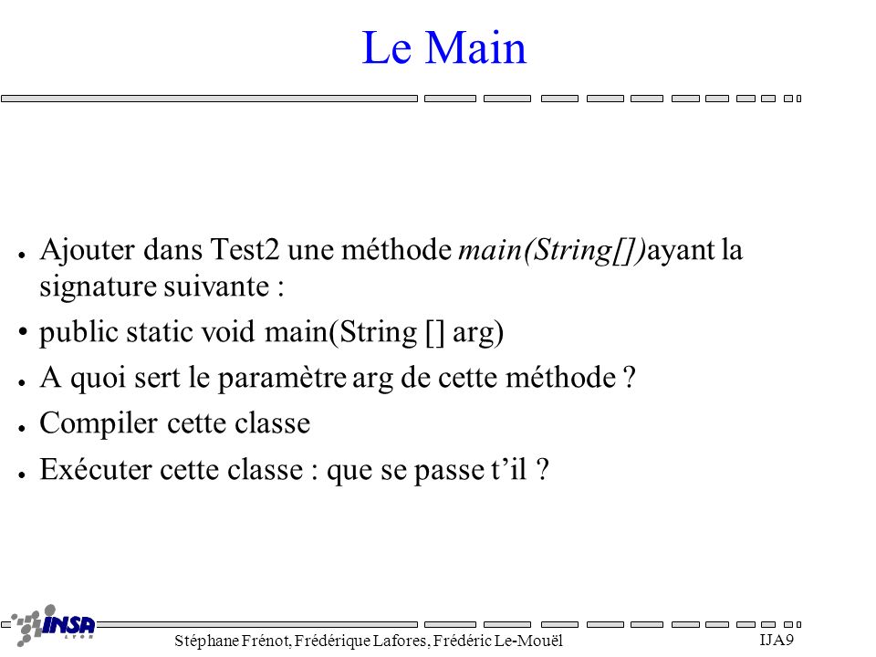 Le Main Ajouter dans Test2 une méthode main(String[])ayant la signature suivante : public static void main(String [] arg)