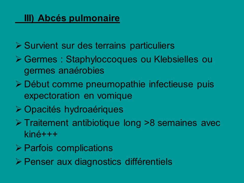III) Abcés pulmonaire Survient sur des terrains particuliers. Germes : Staphyloccoques ou Klebsielles ou germes anaérobies.
