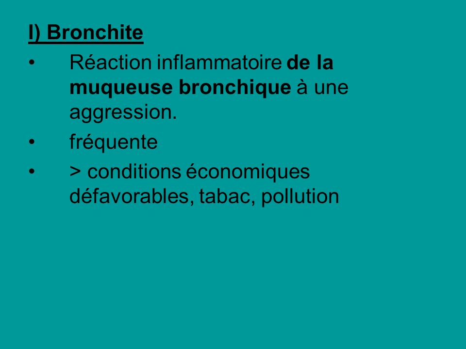 I) Bronchite Réaction inflammatoire de la muqueuse bronchique à une aggression.