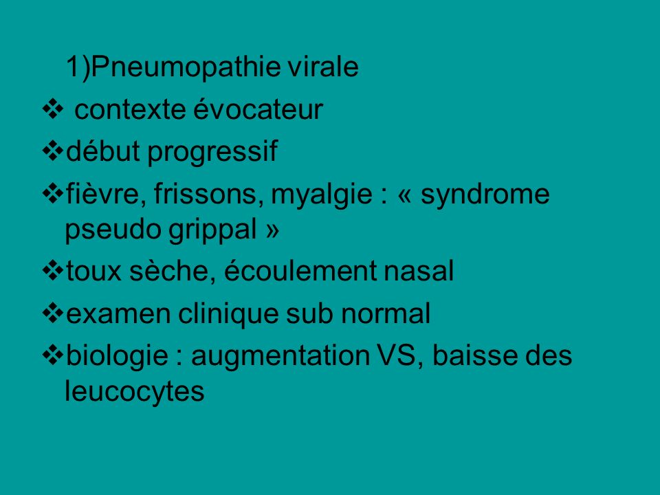 1)Pneumopathie virale contexte évocateur. début progressif. fièvre, frissons, myalgie : « syndrome pseudo grippal »