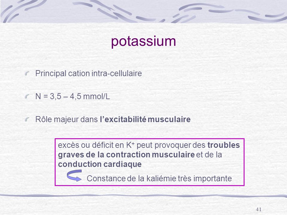 potassium Principal cation intra-cellulaire N = 3,5 – 4,5 mmol/L