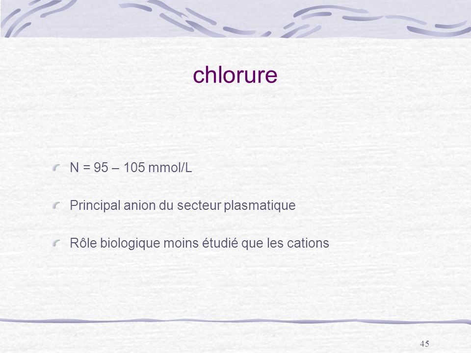 chlorure N = 95 – 105 mmol/L Principal anion du secteur plasmatique