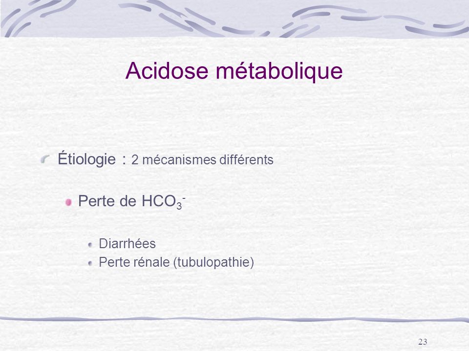 Acidose métabolique Étiologie : 2 mécanismes différents Perte de HCO3-
