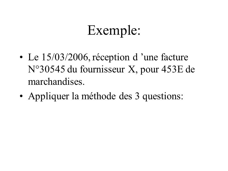 Exemple: Le 15/03/2006, réception d ’une facture N°30545 du fournisseur X, pour 453E de marchandises.