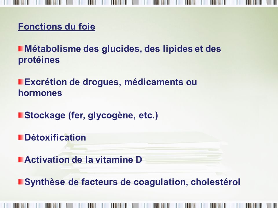 Fonctions du foie Métabolisme des glucides, des lipides et des protéines. Excrétion de drogues, médicaments ou hormones.