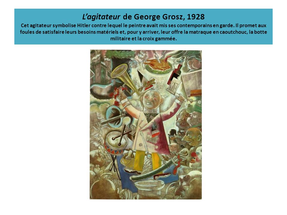 L’agitateur de George Grosz, 1928 Cet agitateur symbolise Hitler contre lequel le peintre avait mis ses contemporains en garde.