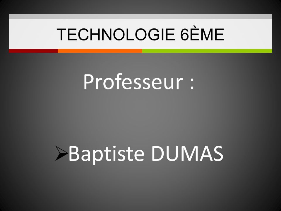TECHNOLOGIE 6ÈME Professeur : Baptiste DUMAS