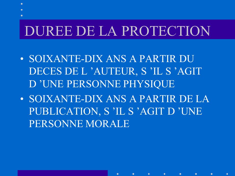 DUREE DE LA PROTECTION SOIXANTE-DIX ANS A PARTIR DU DECES DE L ’AUTEUR, S ’IL S ’AGIT D ’UNE PERSONNE PHYSIQUE.