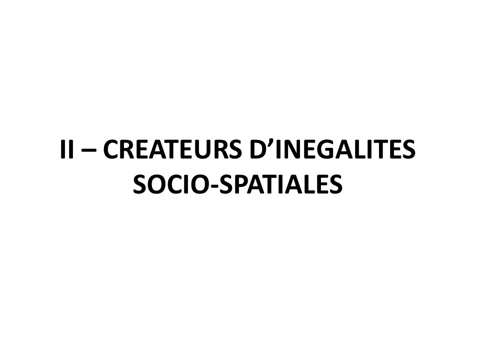 II – CREATEURS D’INEGALITES SOCIO-SPATIALES