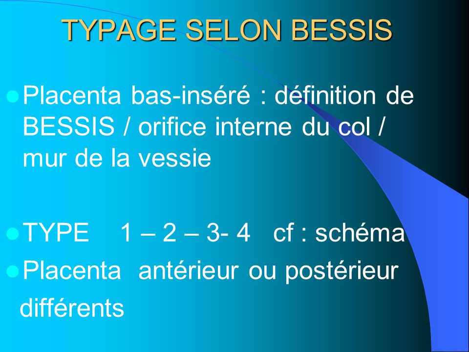TYPAGE SELON BESSIS Placenta bas-inséré : définition de BESSIS / orifice interne du col / mur de la vessie.