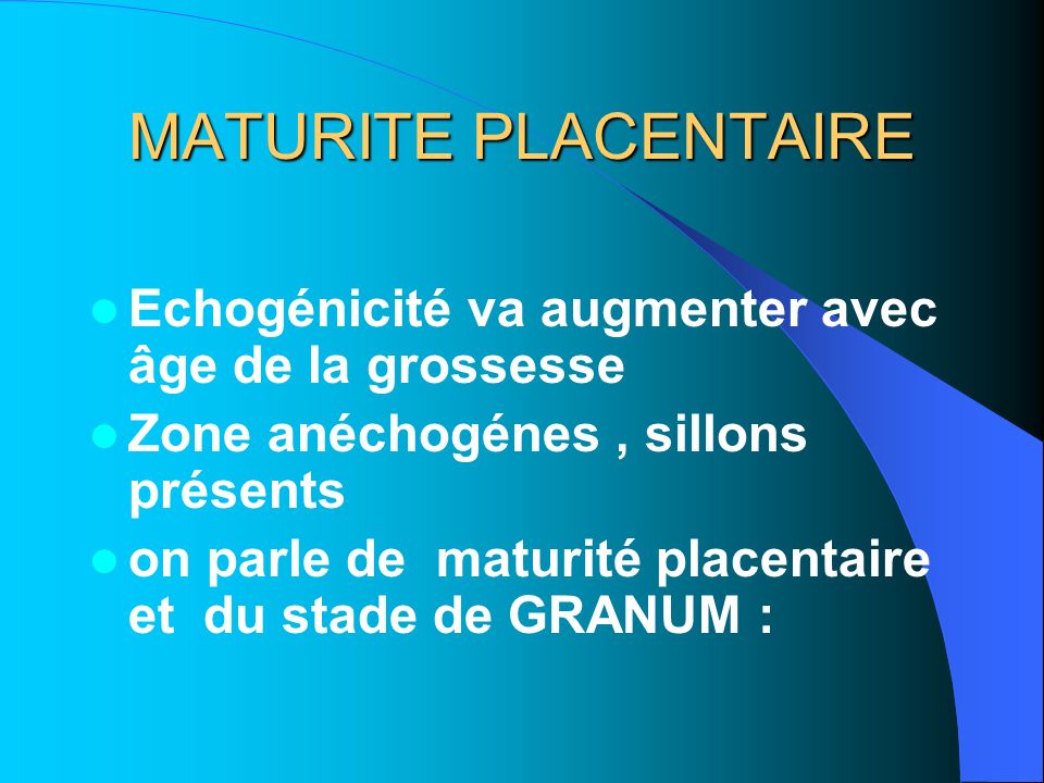 MATURITE PLACENTAIRE Echogénicité va augmenter avec âge de la grossesse Zone anéchogénes , sillons présents.