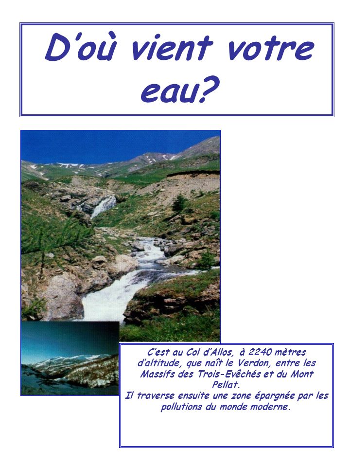 D’où vient votre eau C’est au Col d’Allos, à 2240 mètres d’altitude, que naît le Verdon, entre les Massifs des Trois-Evêchés et du Mont Pellat.