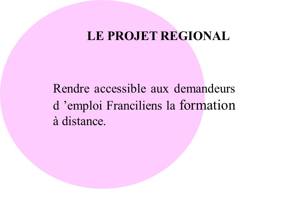 LE PROJET REGIONAL Rendre accessible aux demandeurs d ’emploi Franciliens la formation à distance.