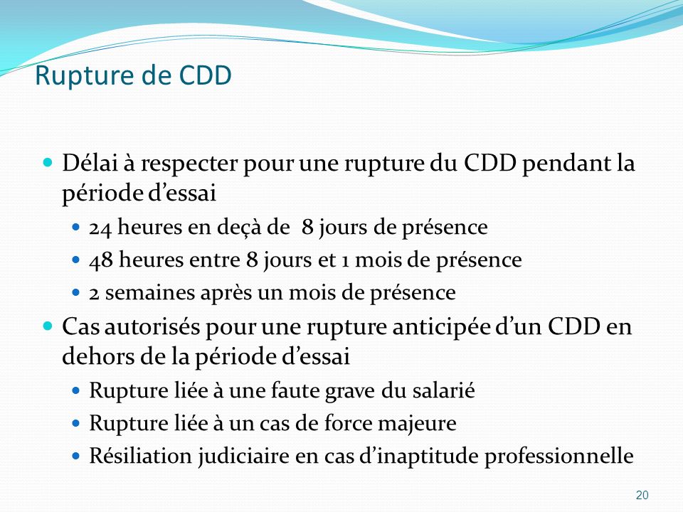 Rupture de CDD Délai à respecter pour une rupture du CDD pendant la période d’essai. 24 heures en deçà de 8 jours de présence.