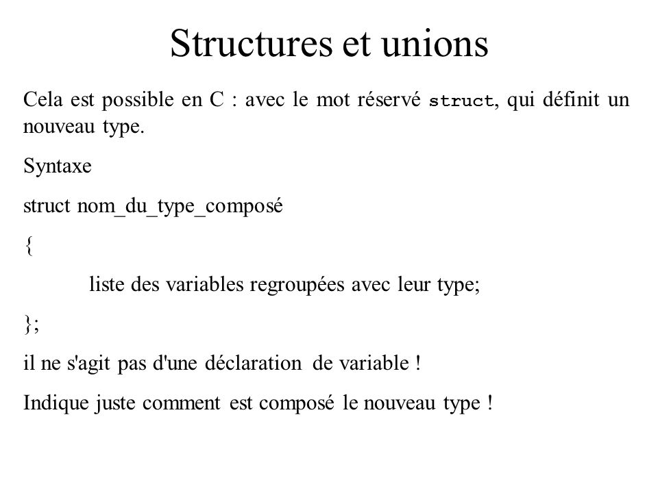 Structures et unions Cela est possible en C : avec le mot réservé struct, qui définit un nouveau type.