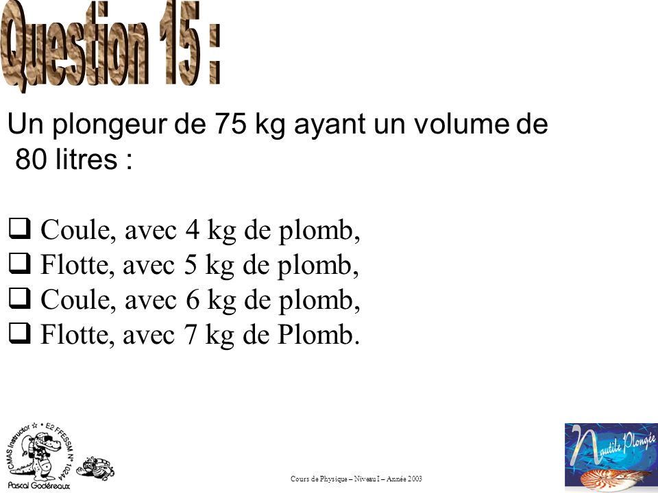 Question 15 : Un plongeur de 75 kg ayant un volume de 80 litres :