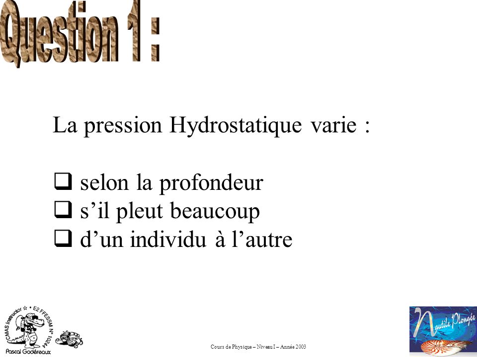 Question 1 : La pression Hydrostatique varie : selon la profondeur.