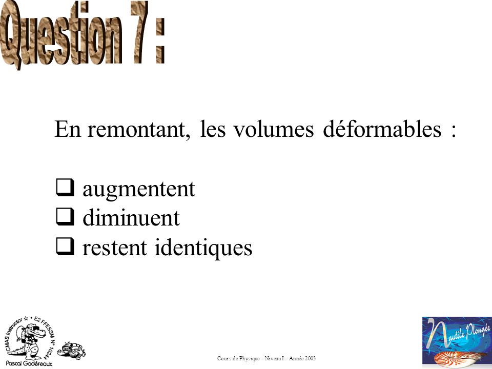Question 7 : En remontant, les volumes déformables : augmentent diminuent restent identiques