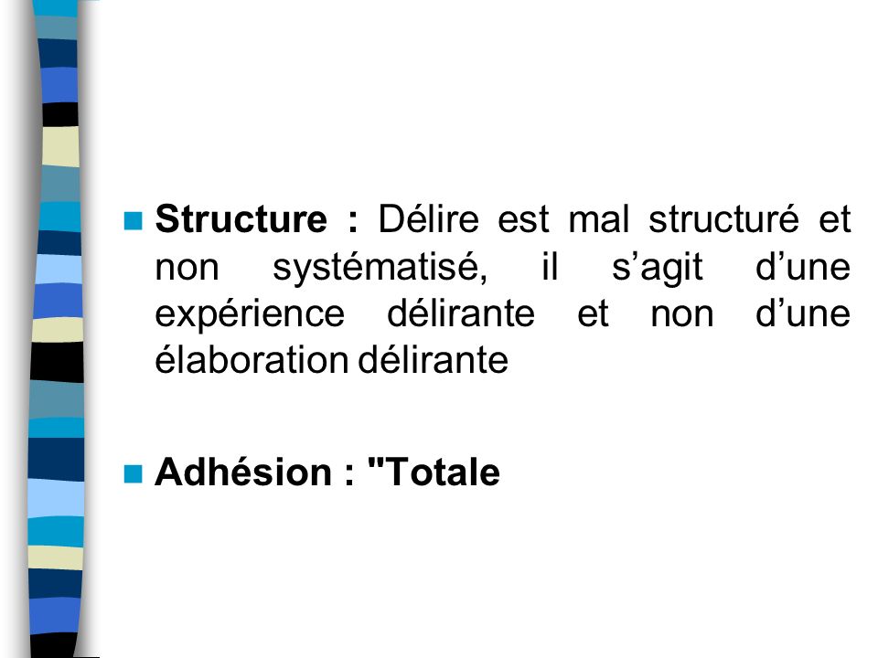 Structure : Délire est mal structuré et non systématisé, il s’agit d’une expérience délirante et non d’une élaboration délirante