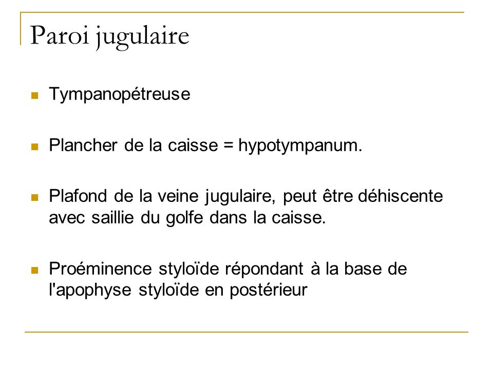 Paroi jugulaire Tympanopétreuse Plancher de la caisse = hypotympanum.