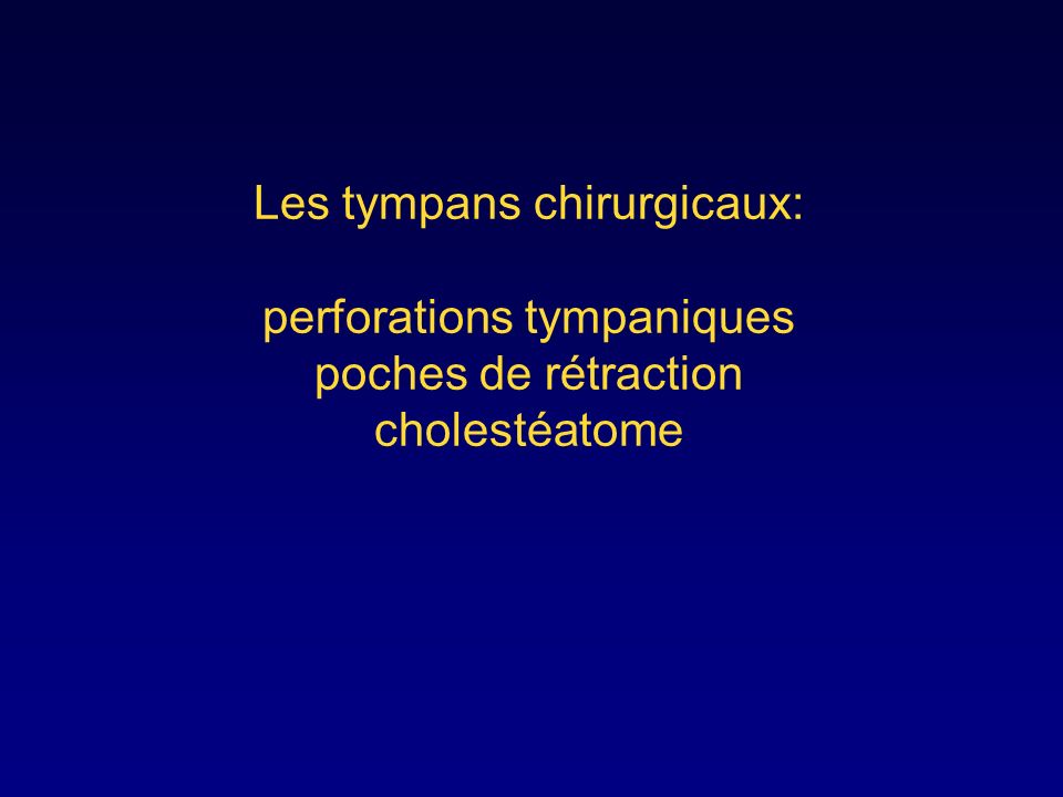 Les tympans chirurgicaux: perforations tympaniques poches de rétraction cholestéatome
