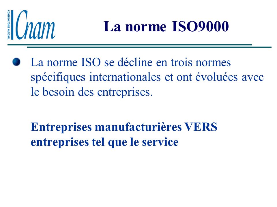La norme ISO9000 La norme ISO se décline en trois normes spécifiques internationales et ont évoluées avec le besoin des entreprises.