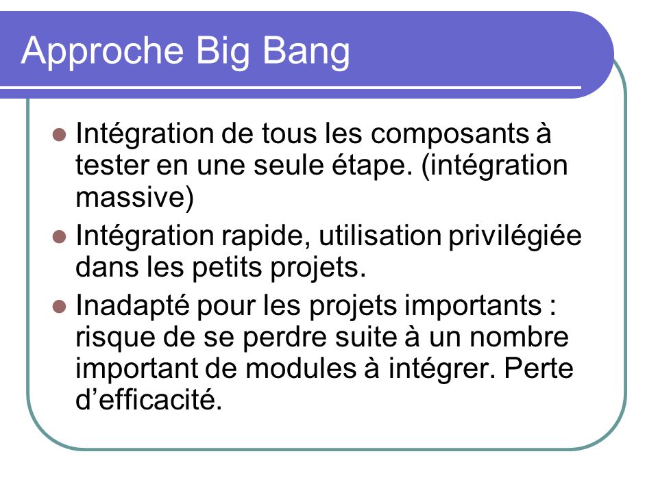 Approche Big Bang Intégration de tous les composants à tester en une seule étape. (intégration massive)