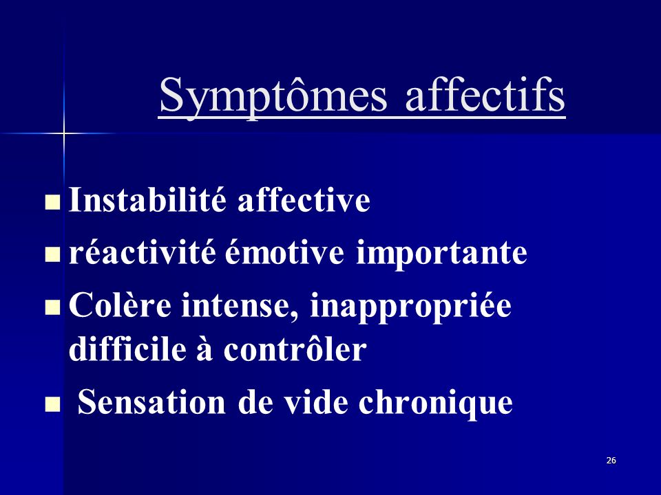 Symptômes affectifs Instabilité affective. réactivité émotive importante. Colère intense, inappropriée difficile à contrôler.