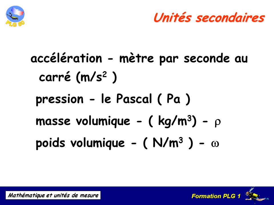 Unités secondaires accélération - mètre par seconde au carré (m/s2 ) pression - le Pascal ( Pa ) masse volumique - ( kg/m3) - r.