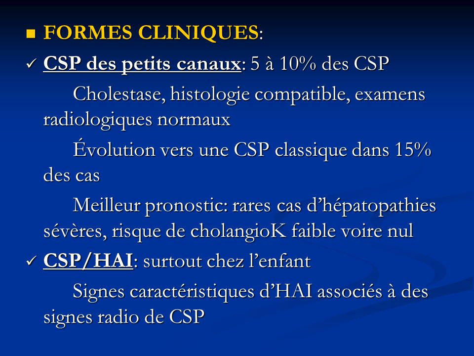 FORMES CLINIQUES: CSP des petits canaux: 5 à 10% des CSP. Cholestase, histologie compatible, examens radiologiques normaux.