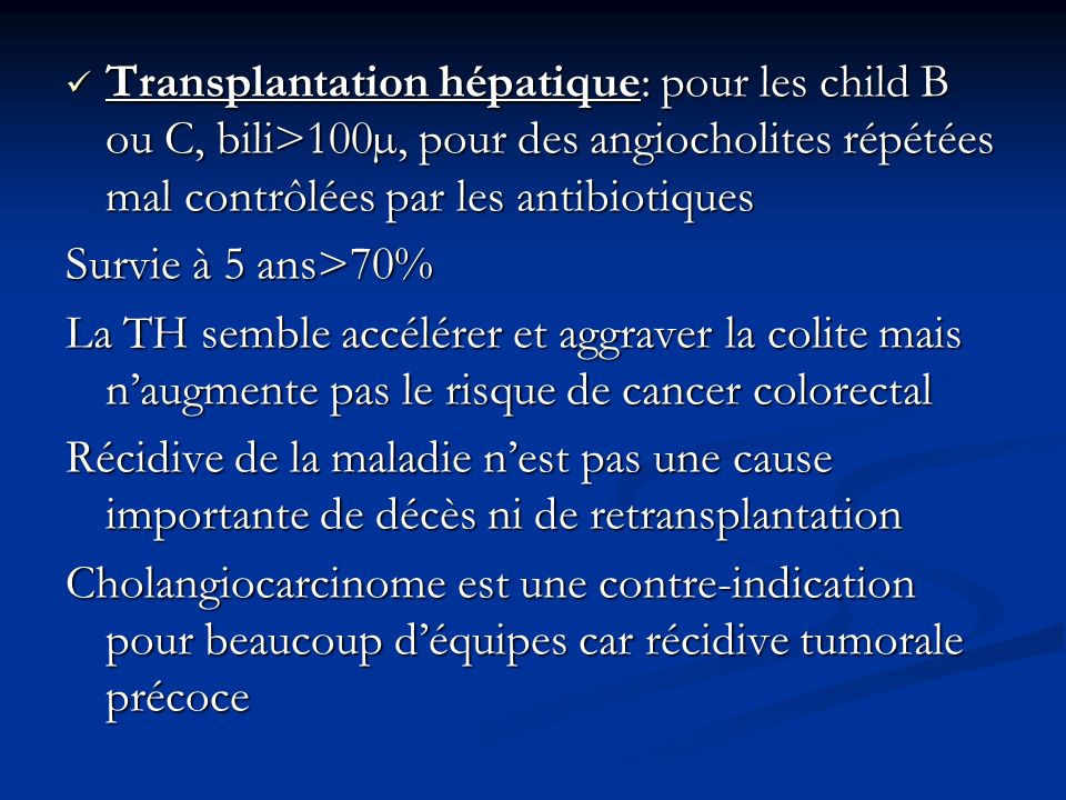 Transplantation hépatique: pour les child B ou C, bili>100µ, pour des angiocholites répétées mal contrôlées par les antibiotiques