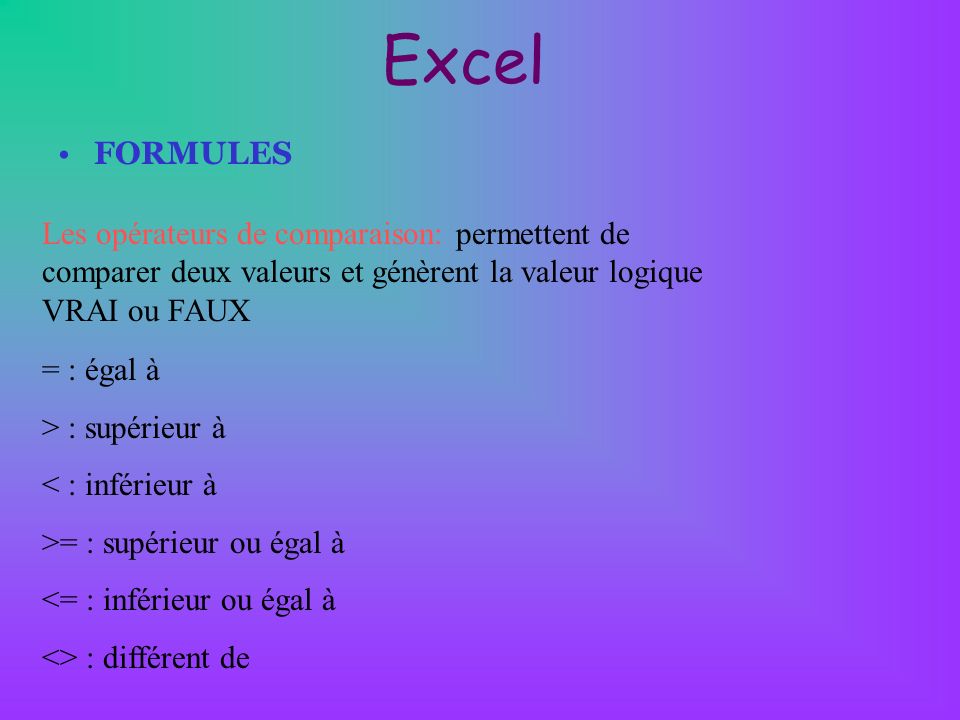 Excel FORMULES. Les opérateurs de comparaison: permettent de comparer deux valeurs et génèrent la valeur logique VRAI ou FAUX.
