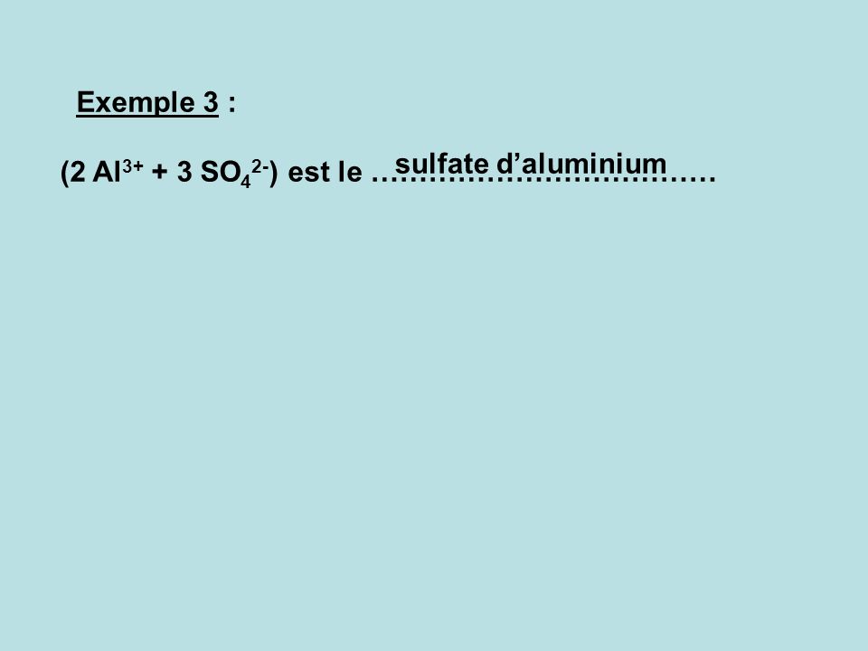 Exemple 3 : (2 Al SO42-) est le ……………………………… sulfate d’aluminium