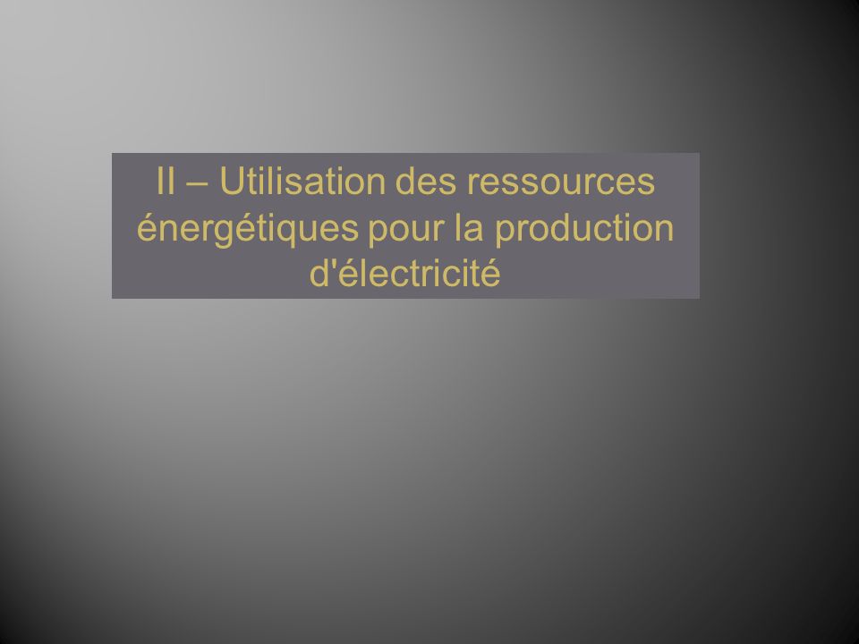 II – Utilisation des ressources énergétiques pour la production d électricité