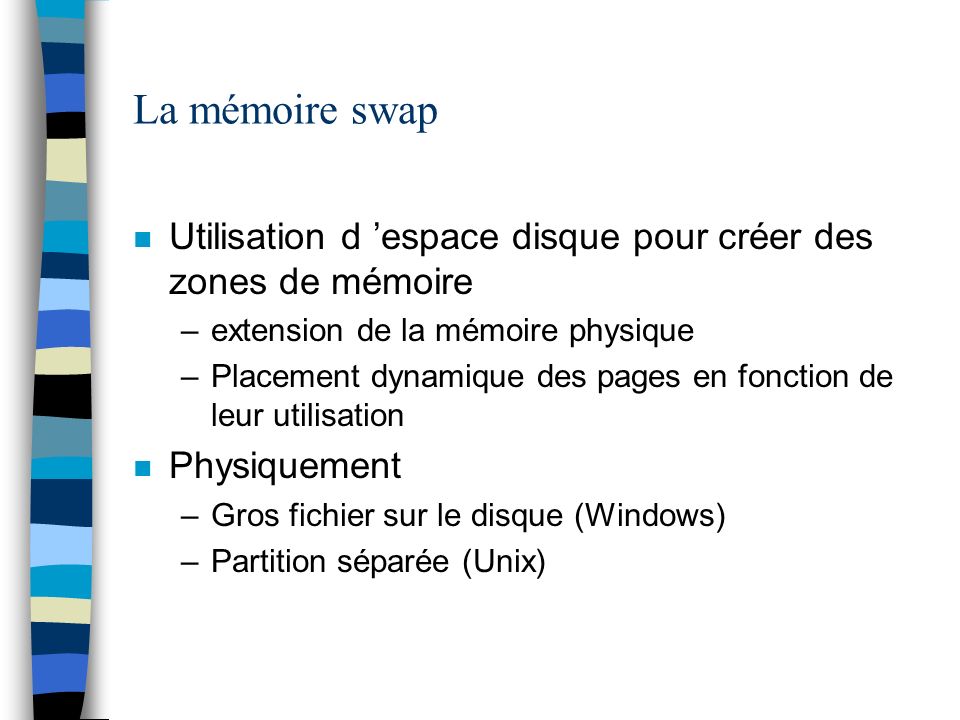 La mémoire swap Utilisation d ’espace disque pour créer des zones de mémoire. extension de la mémoire physique.