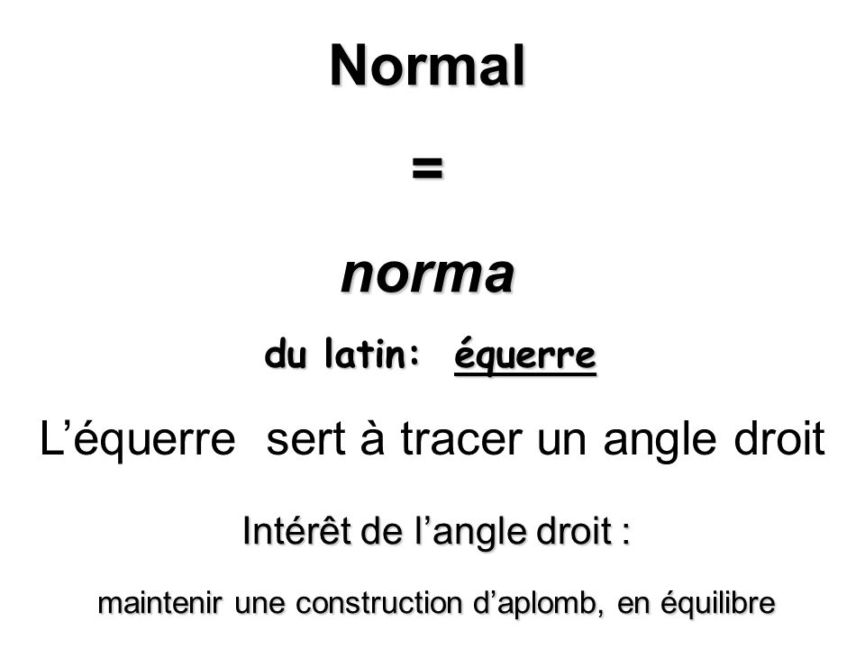 Normal = norma L’équerre sert à tracer un angle droit