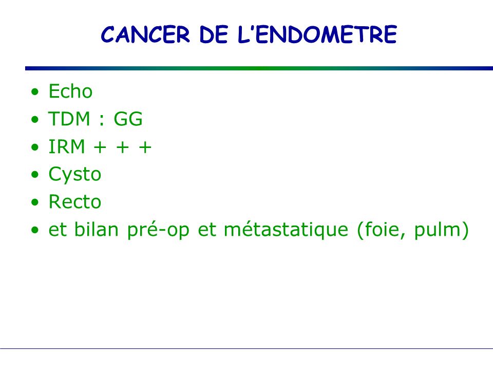 CANCER DE L’ENDOMETRE Echo TDM : GG IRM Cysto Recto