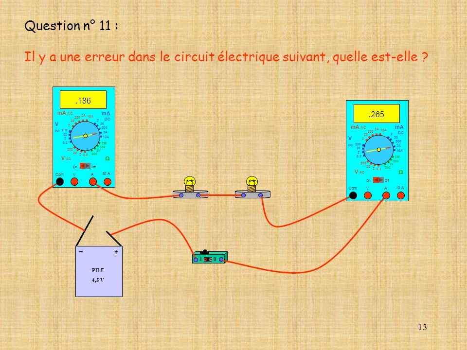 Question n° 11 : Il y a une erreur dans le circuit électrique suivant, quelle est-elle