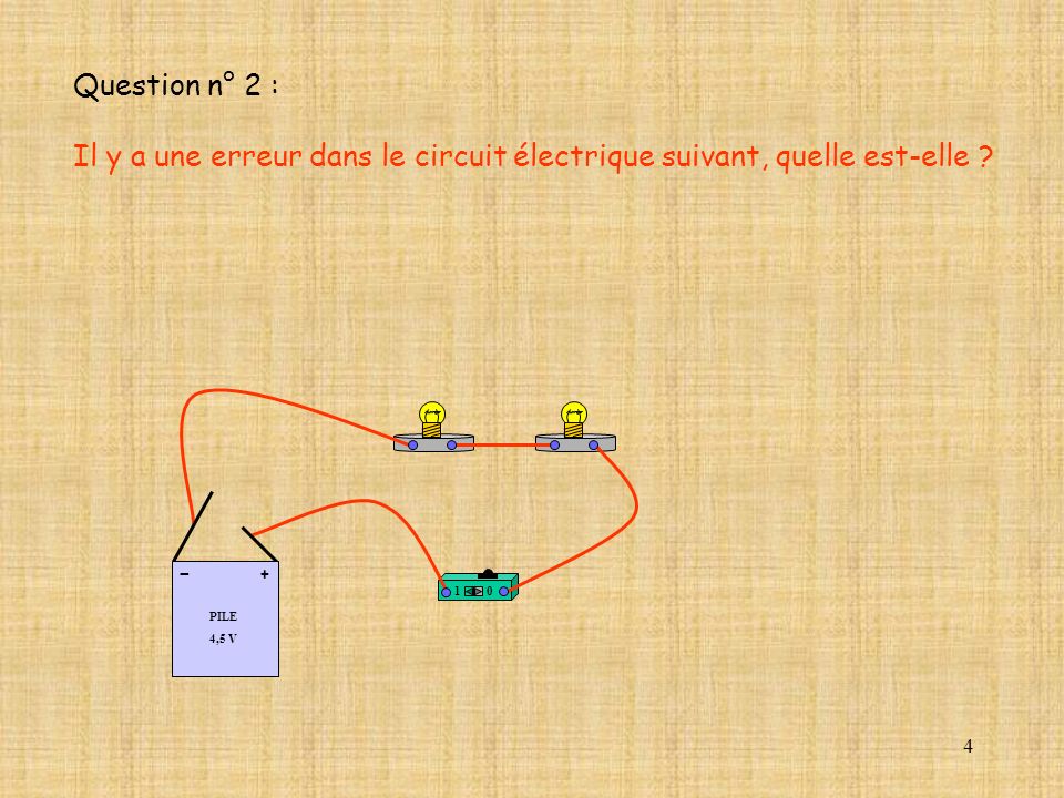 Question n° 2 : Il y a une erreur dans le circuit électrique suivant, quelle est-elle PILE. 4,5 V.
