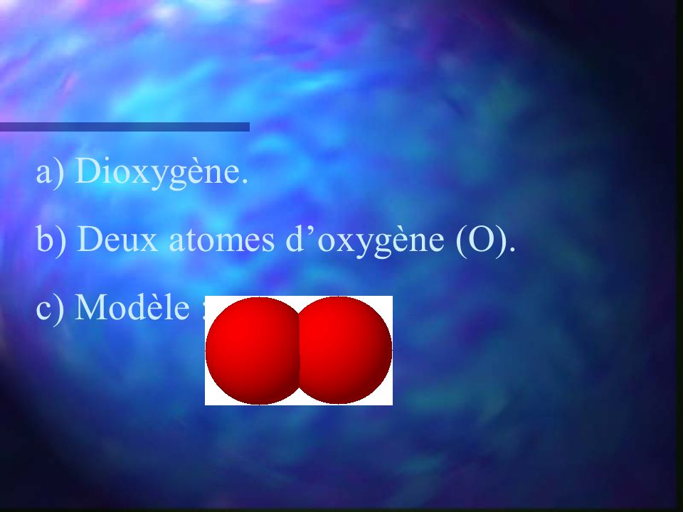 a) Dioxygène. b) Deux atomes d’oxygène (O). c) Modèle :